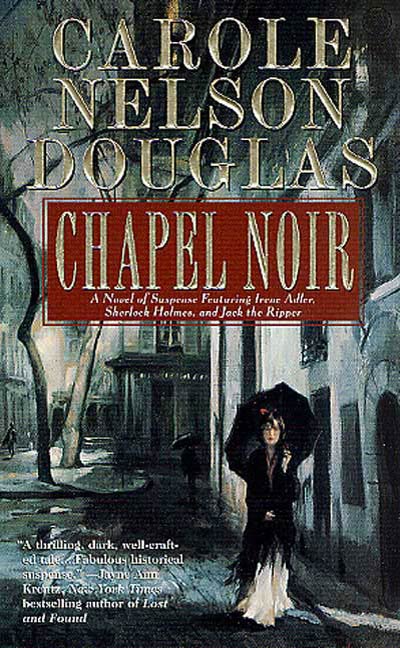 Chapel Noir : A Novel of Suspense featuring Sherlock Holmes, Irene Adler, and Jack the Ripper by Carole Nelson Douglas