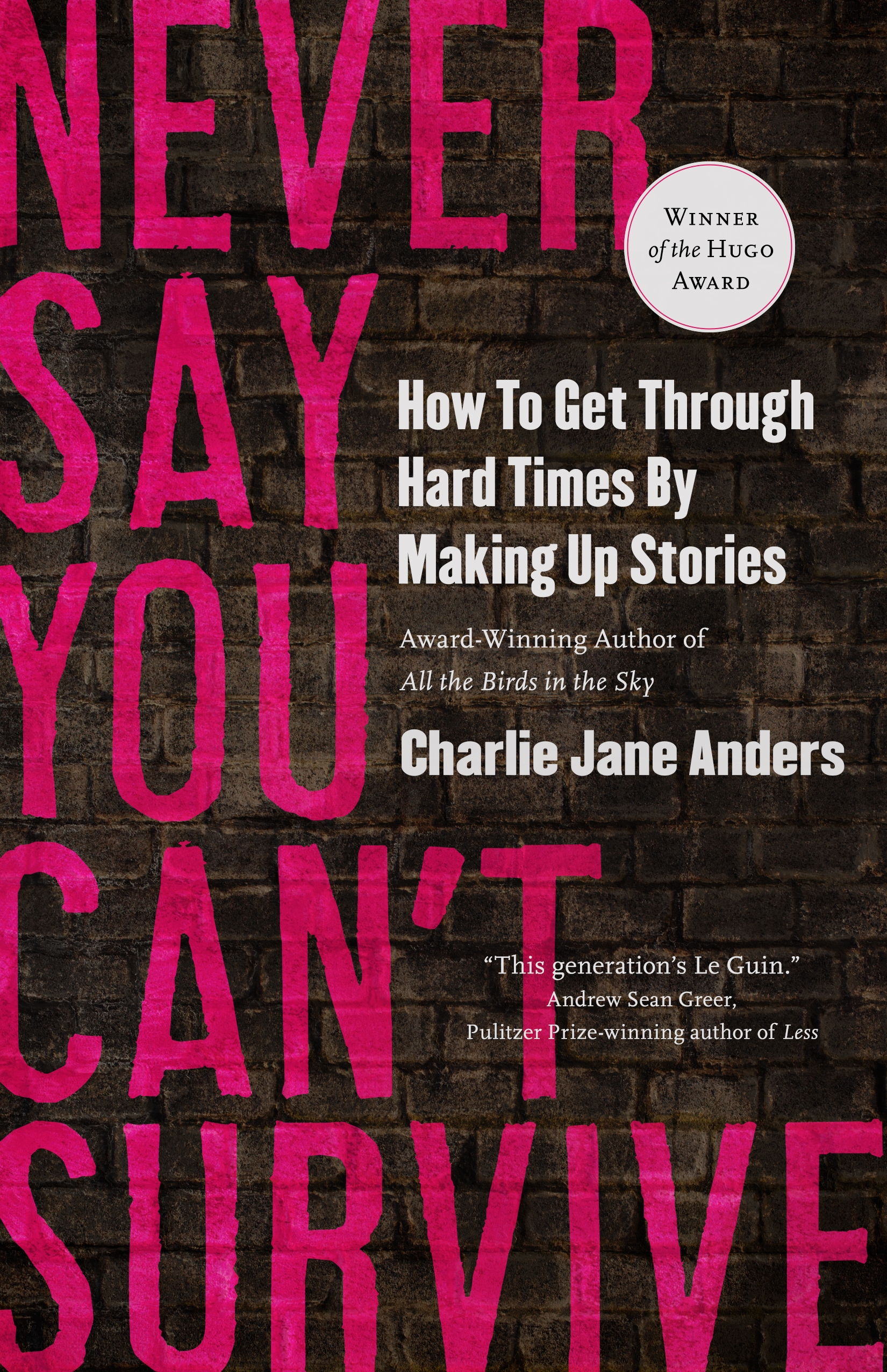 Never Say You Can't Survive : How to Get Through Hard Times by Making Up Stories by Charlie Jane Anders