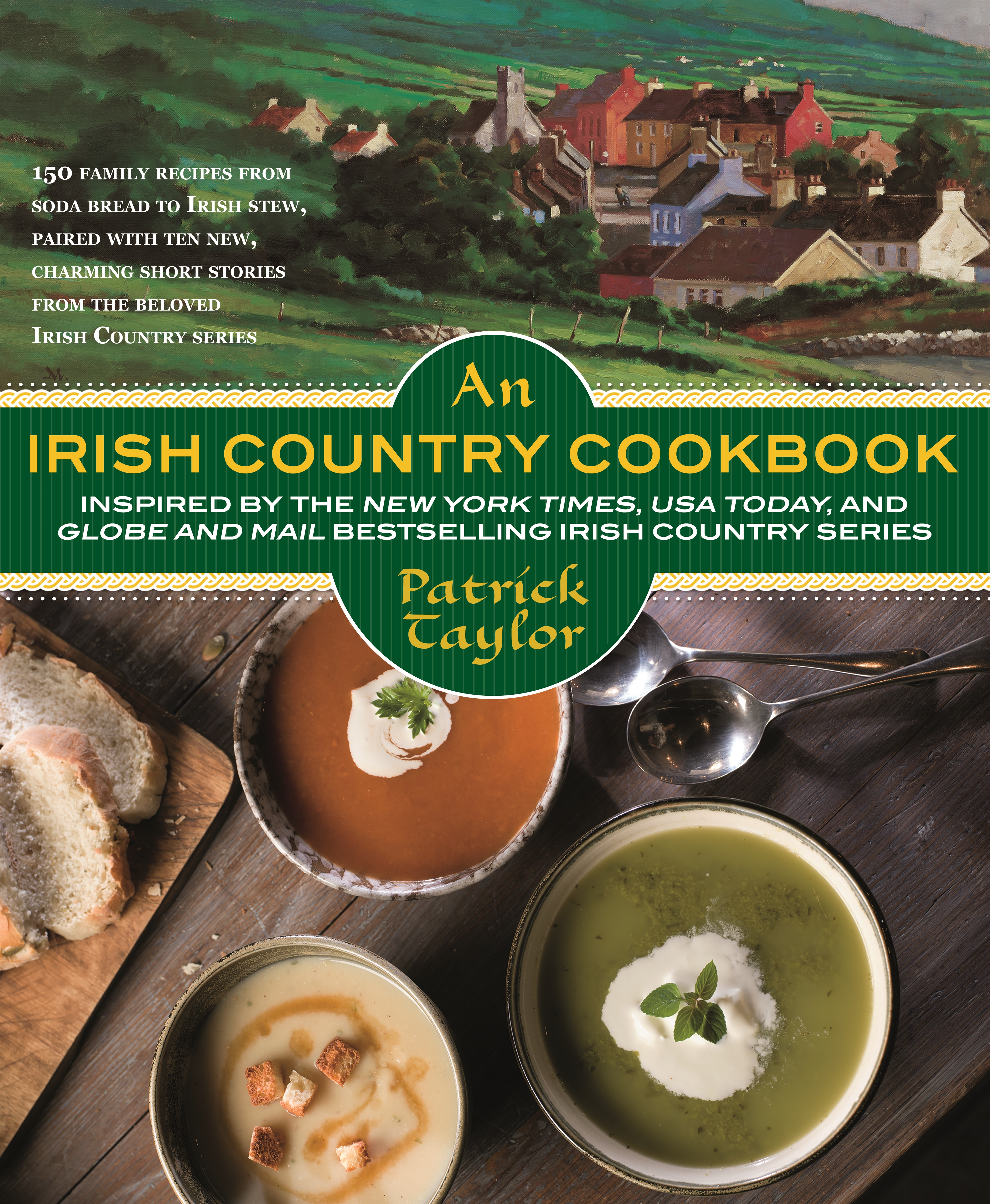 An Irish Country Cookbook : More Than 140 Family Recipes from Soda Bread to Irish Stew, Paired with Ten New, Charming Short Stories from the Beloved Irish Country Series by Patrick Taylor